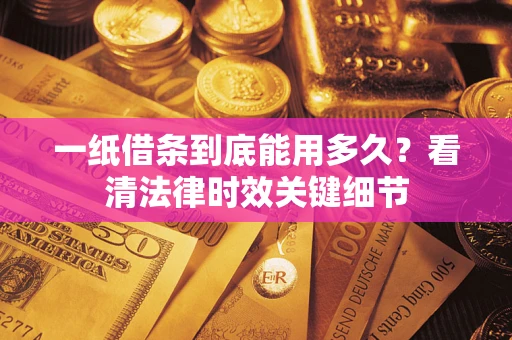 武汉一纸借条到底能用多久？看清法律时效关键细节