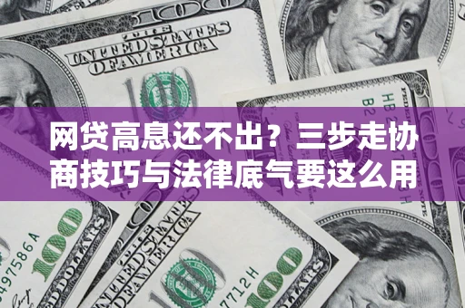 武汉网贷高息还不出？三步走协商技巧与法律底气要这么用