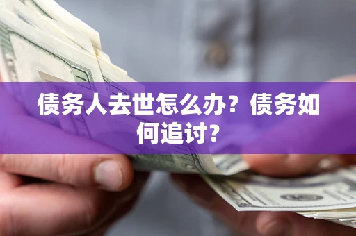 武汉债务人去世怎么办？债务如何追讨？