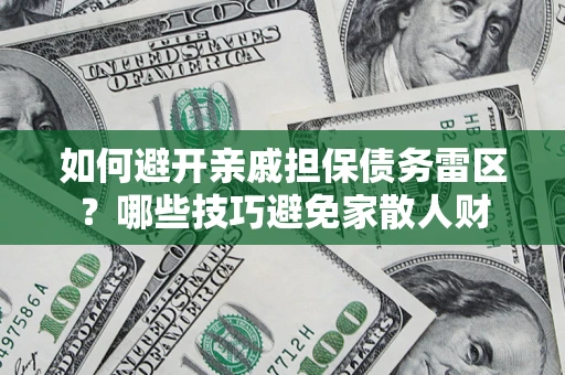 武汉如何避开亲戚担保债务雷区？哪些技巧避免家散人财
