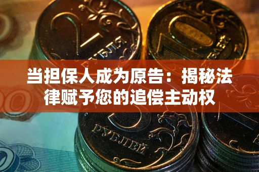 武汉当担保人成为原告:揭秘法律赋予您的追偿主动权 武汉当担保人成为原告:揭秘法律赋予您的追偿主动权