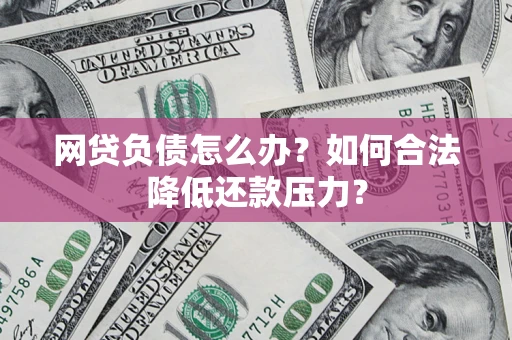 武汉网贷负债怎么办？如何合法降低还款压力？