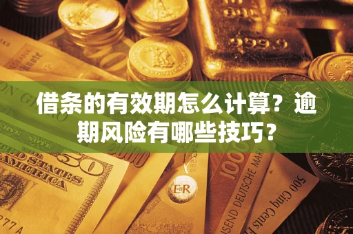 武汉借条的有效期怎么计算？逾期风险有哪些技巧？