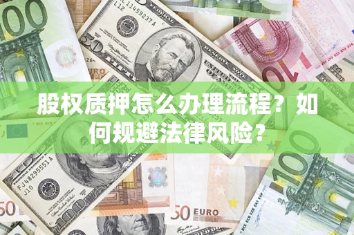 武汉股权质押怎么办理流程？如何规避法律风险？