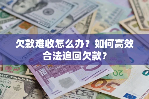 武汉欠款难收怎么办？如何高效合法追回欠款？