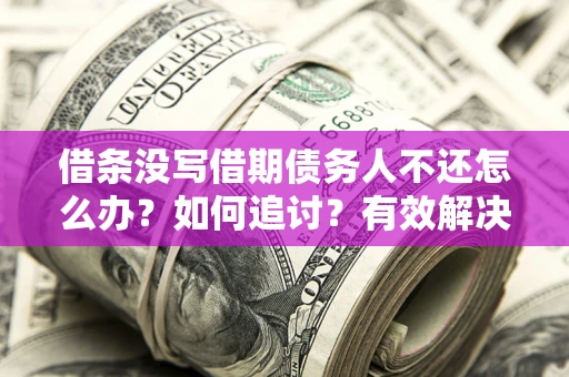 武汉借条没写借期债务人不还怎么办？如何追讨？有效解决方案！