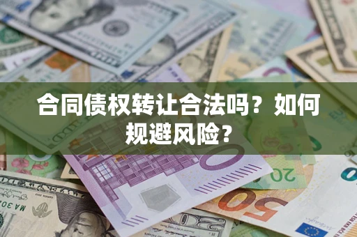 武汉合同债权转让合法吗？如何规避风险？