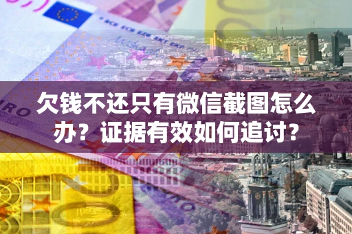 武汉欠钱不还只有微信截图怎么办？证据有效如何追讨？