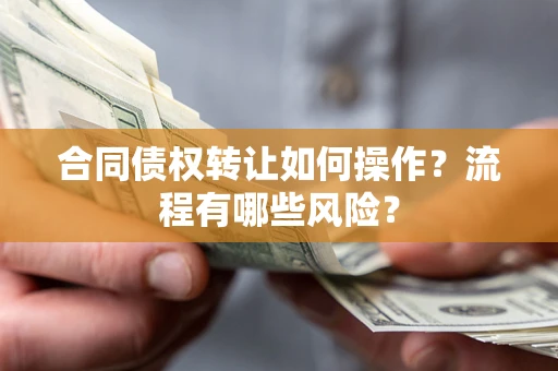 武汉合同债权转让如何操作？流程有哪些风险？