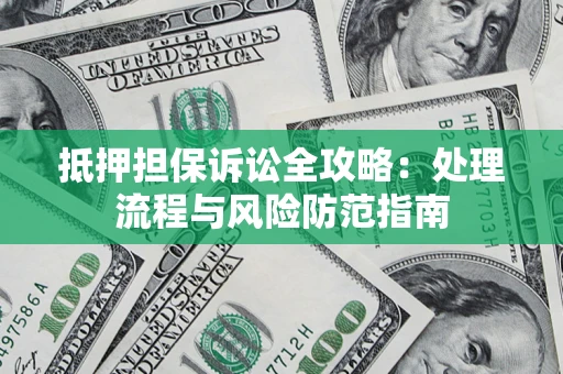 武汉抵押担保诉讼全攻略：处理流程与风险防范指南