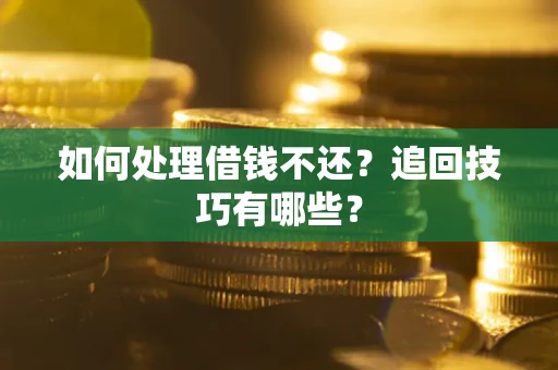 武汉如何处理借钱不还？追回技巧有哪些？
