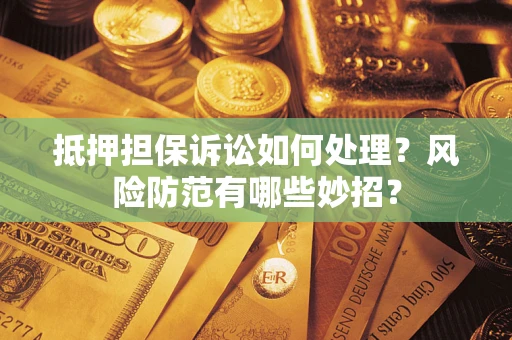 武汉抵押担保诉讼如何处理？风险防范有哪些妙招？