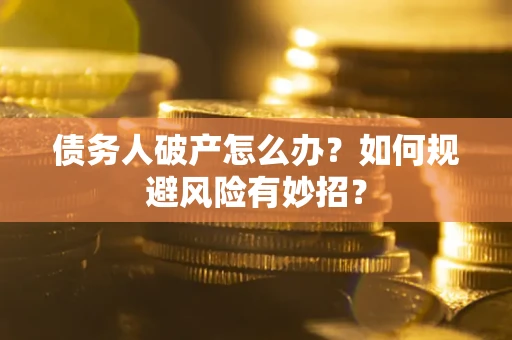 武汉债务人破产怎么办？如何规避风险有妙招？