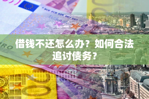 武汉借钱不还怎么办？如何合法追讨债务？