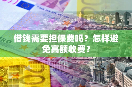 武汉借钱需要担保费吗？怎样避免高额收费？