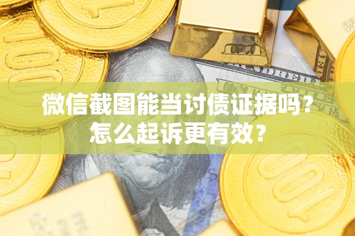 武汉微信截图能当讨债证据吗？怎么起诉更有效？