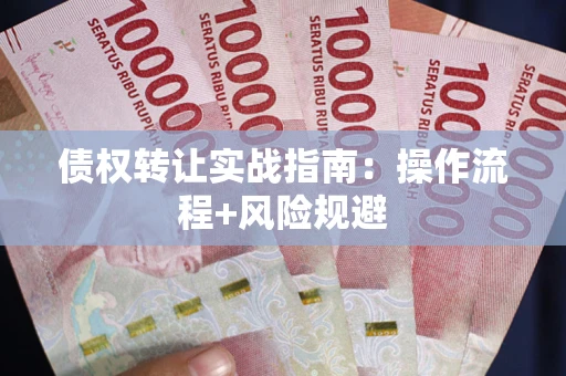 武汉债权转让实战指南：操作流程+风险规避