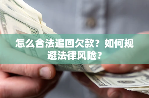 武汉怎么合法追回欠款？如何规避法律风险？