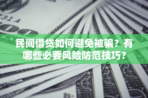 武汉民间借贷如何避免被骗？有哪些必要风险防范技巧？
