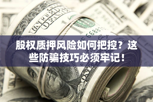 武汉股权质押风险如何把控？这些防骗技巧必须牢记！