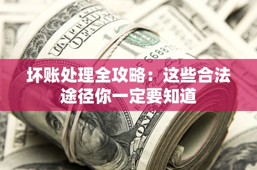 武汉坏账处理全攻略：这些合法途径你一定要知道