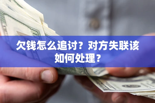 武汉欠钱怎么追讨？对方失联该如何处理？