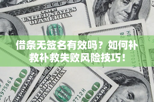 武汉借条无签名有效吗？如何补救补救失败风险技巧！