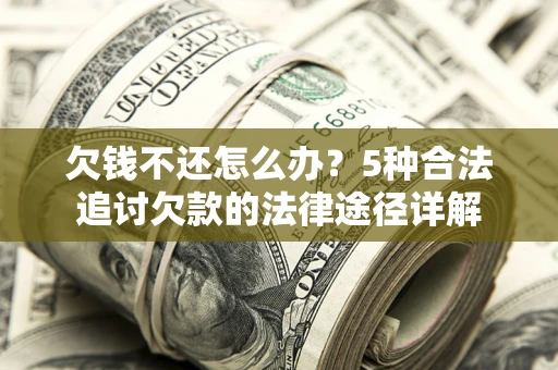 武汉欠钱不还怎么办？5种合法追讨欠款的法律途径详解