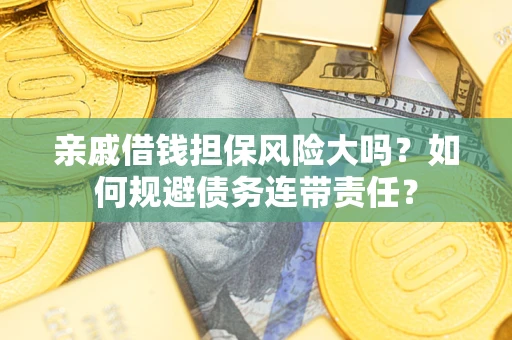 武汉亲戚借钱担保风险大吗？如何规避债务连带责任？