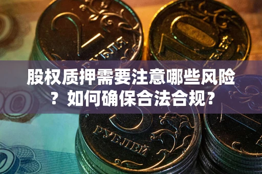 武汉股权质押需要注意哪些风险？如何确保合法合规？