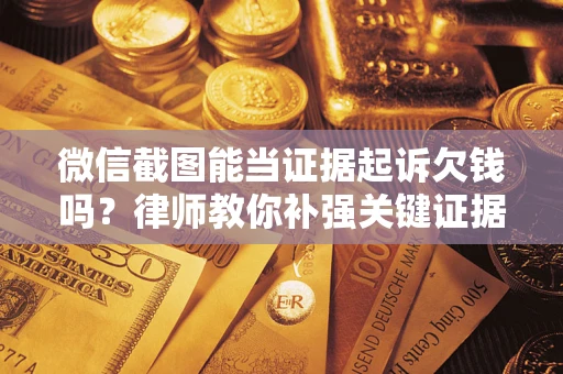 武汉微信截图能当证据起诉欠钱吗？律师教你补强关键证据