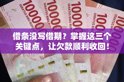 武汉借条没写借期？掌握这三个关键点，让欠款顺利收回！