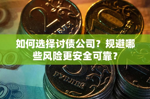 武汉如何选择讨债公司？规避哪些风险更安全可靠？