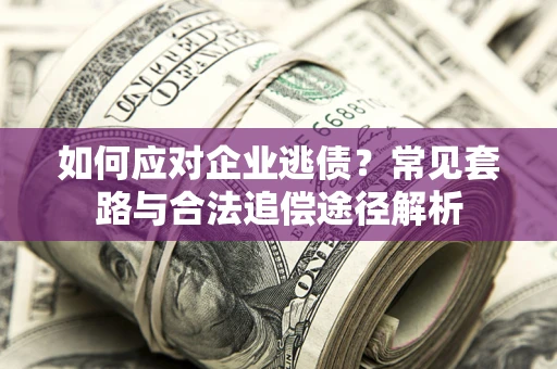 武汉如何应对企业逃债？常见套路与合法追偿途径解析