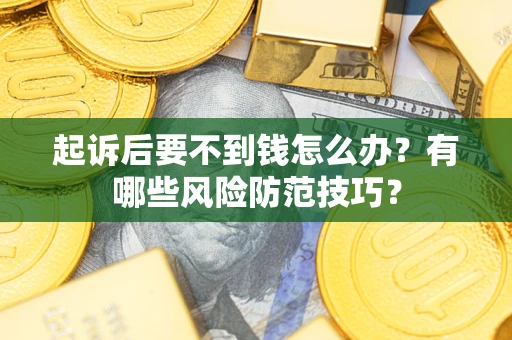 武汉起诉后要不到钱怎么办？有哪些风险防范技巧？