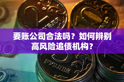 武汉要账公司合法吗？如何辨别高风险追债机构？