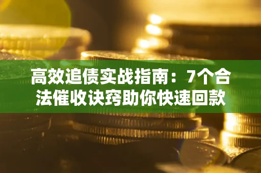 武汉高效追债实战指南：7个合法催收诀窍助你快速回款