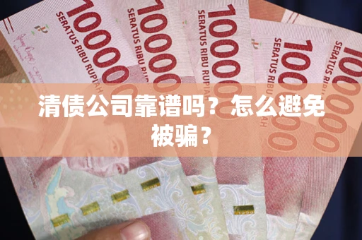 武汉清债公司靠谱吗？怎么避免被骗？
