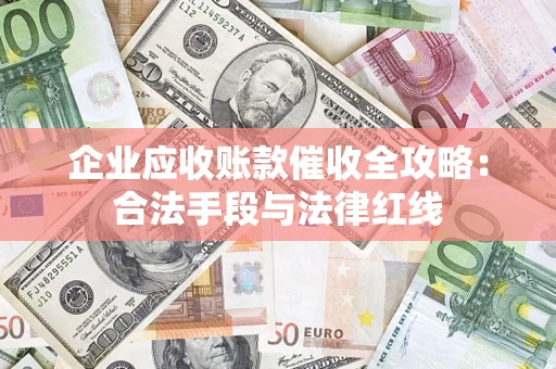 武汉企业应收账款催收全攻略：合法手段与法律红线