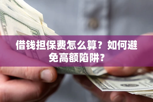 武汉借钱担保费怎么算？如何避免高额陷阱？
