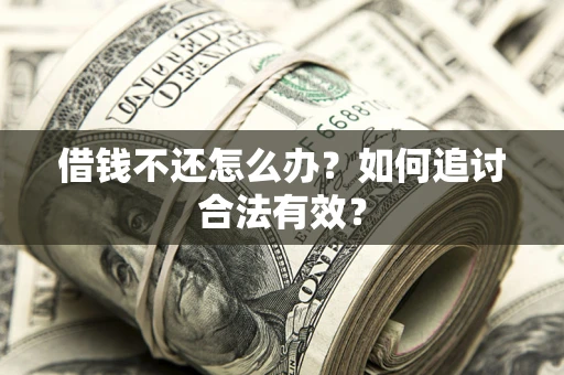 武汉借钱不还怎么办？如何追讨合法有效？