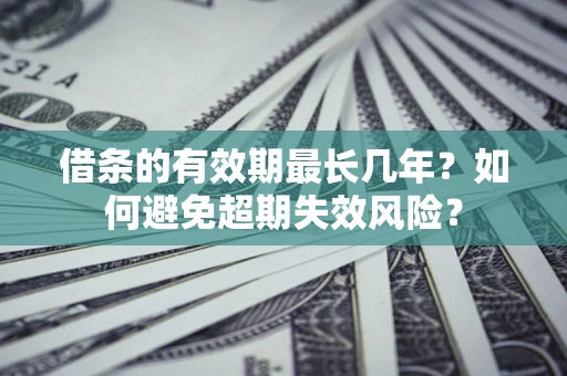 武汉借条的有效期最长几年？如何避免超期失效风险？