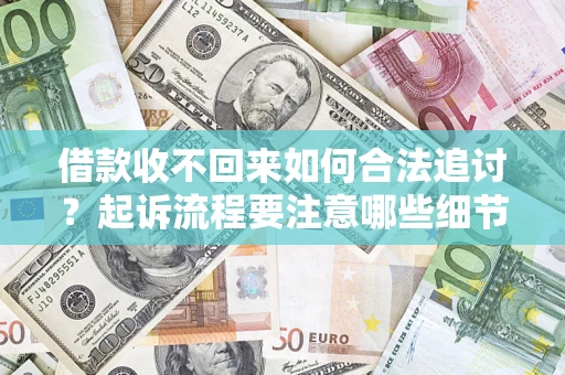 武汉借款收不回来如何合法追讨？起诉流程要注意哪些细节？