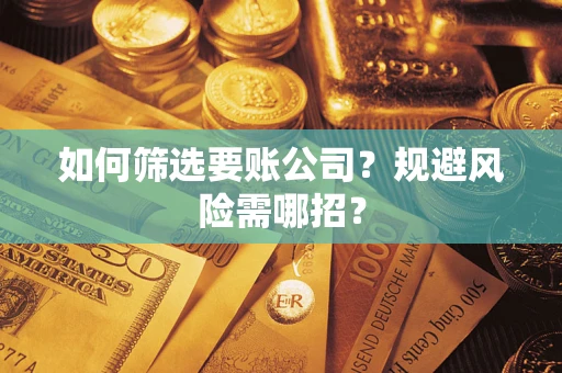 武汉如何筛选要账公司？规避风险需哪招？