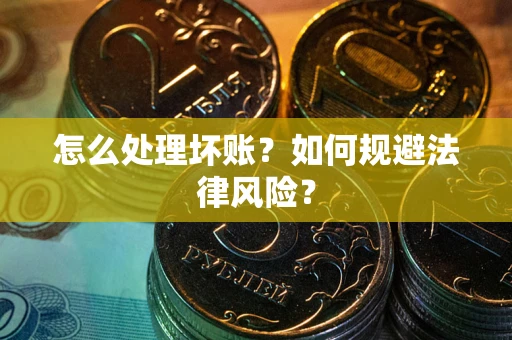 武汉怎么处理坏账？如何规避法律风险？