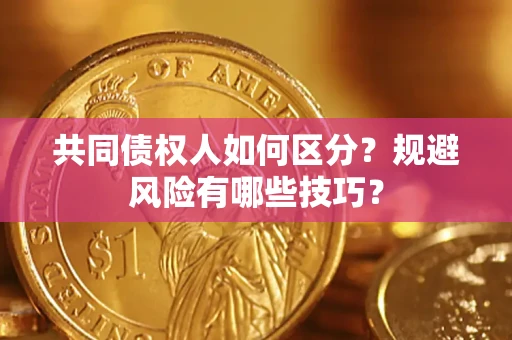 武汉共同债权人如何区分？规避风险有哪些技巧？