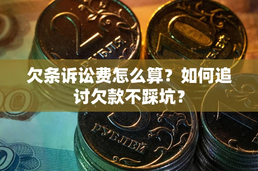 武汉欠条诉讼费怎么算？如何追讨欠款不踩坑？