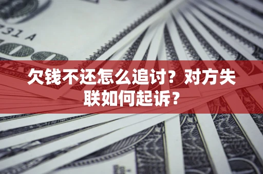 武汉欠钱不还怎么追讨？对方失联如何起诉？