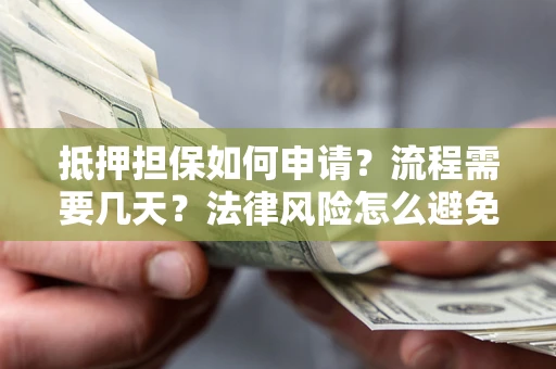 武汉抵押担保如何申请？流程需要几天？法律风险怎么避免？避坑指南
