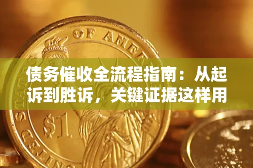 武汉债务催收全流程指南：从起诉到胜诉，关键证据这样用